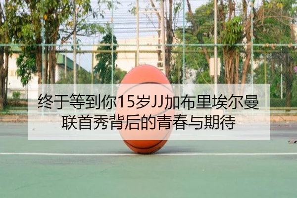 终于等到你15岁JJ加布里埃尔曼联首秀背后的青春与期待